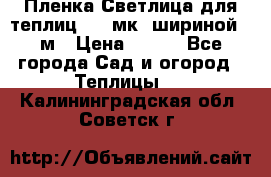 Пленка Светлица для теплиц 150 мк, шириной 6 м › Цена ­ 420 - Все города Сад и огород » Теплицы   . Калининградская обл.,Советск г.